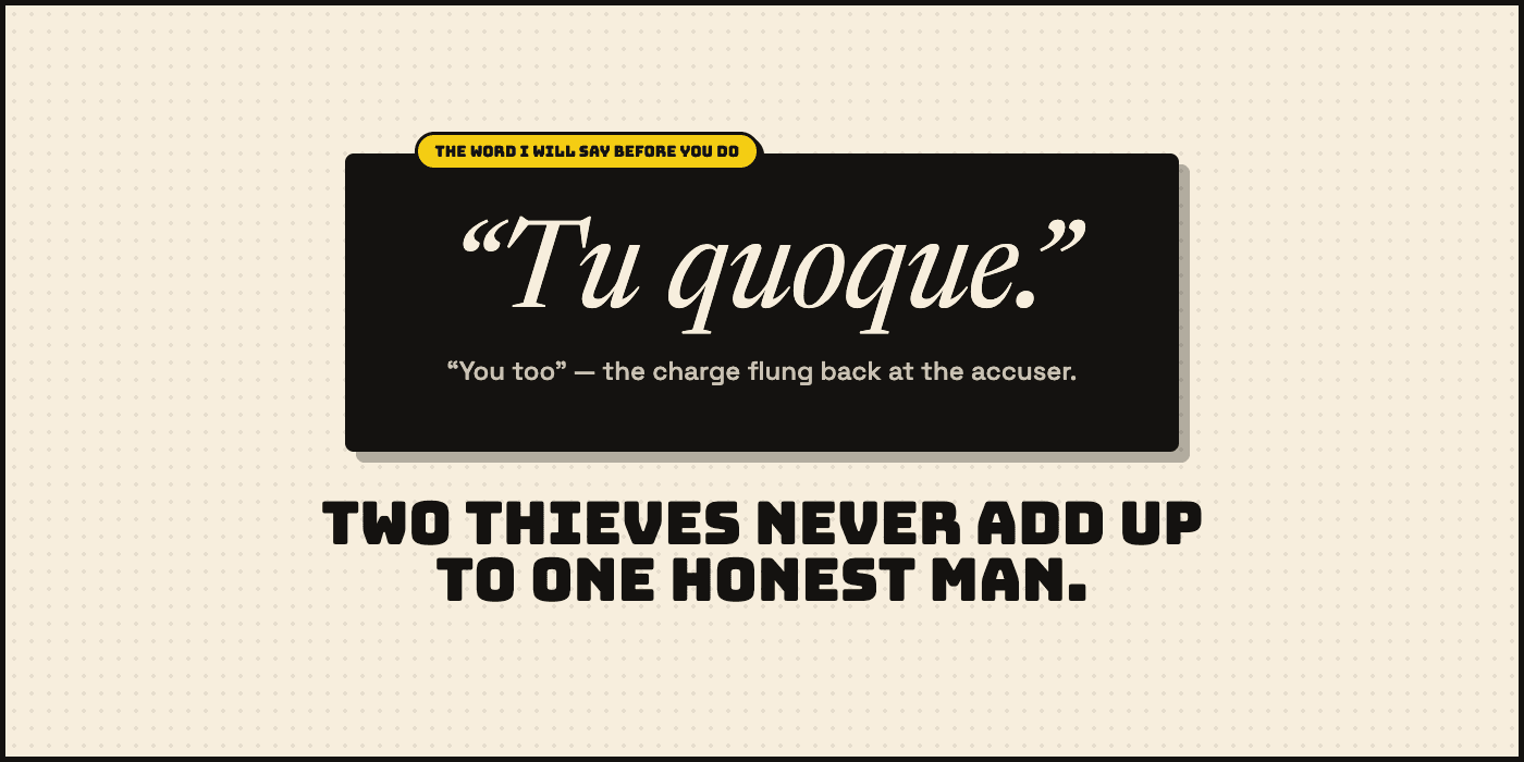 The word I will say before you do. A black card reads “Tu quoque.” — “You too,” the charge flung back at the accuser — above the line “Two thieves never add up to one honest man.”