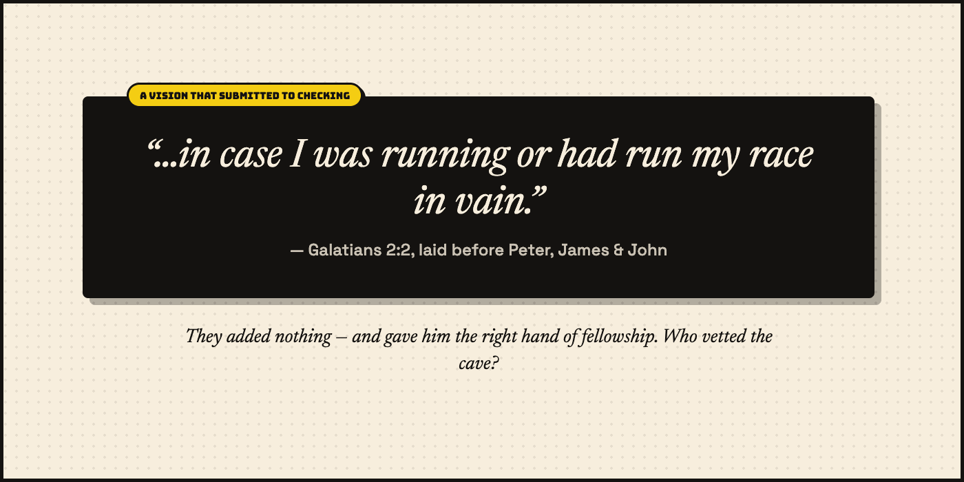 A vision that submitted to checking. A dark quote card: “…in case I was running or had run my race in vain.” — Galatians 2:2, laid before Peter, James & John. They added nothing — and gave him the right hand of fellowship. Who vetted the cave?