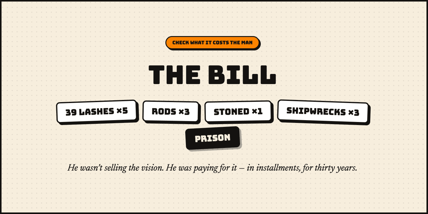 Check what it costs the man: The Bill. Chips: 39 lashes ×5, rods ×3, stoned ×1, shipwrecks ×3, prison. He wasn’t selling the vision. He was paying for it — in installments, for thirty years.